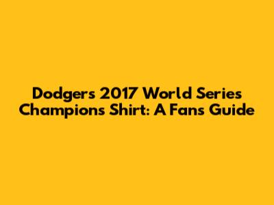 Dodgers 2017 World Series Champions Shirt: A Fan's Guide