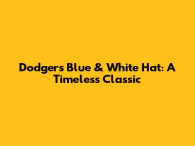Dodgers Blue & White Hat: A Timeless Classic
