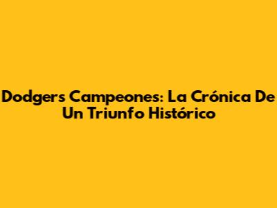 Dodgers Campeones: La Crónica De Un Triunfo Histórico