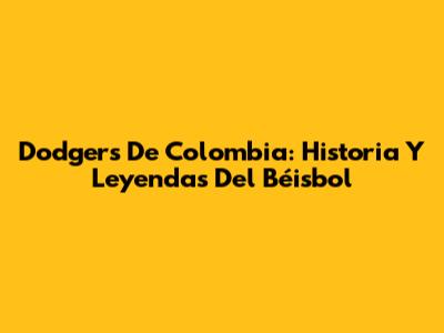 Dodgers De Colombia: Historia Y Leyendas Del Béisbol