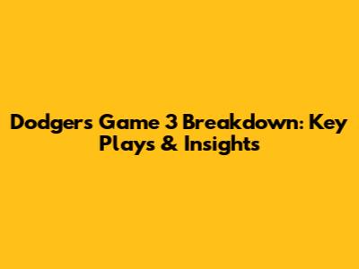 Dodgers Game 3 Breakdown: Key Plays & Insights