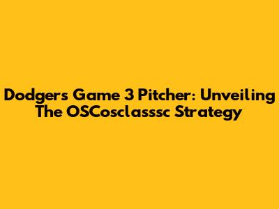 Dodgers Game 3 Pitcher: Unveiling The OSCosclasssc Strategy