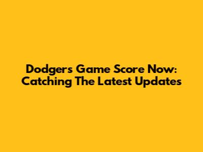 Dodgers Game Score Now: Catching The Latest Updates