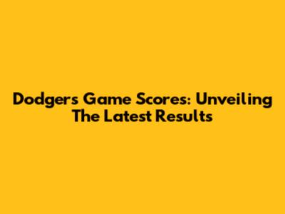Dodgers Game Scores: Unveiling The Latest Results
