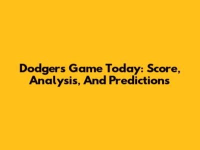 Dodgers Game Today: Score, Analysis, And Predictions