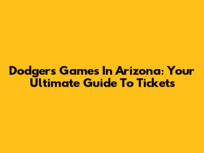 Dodgers Games In Arizona: Your Ultimate Guide To Tickets
