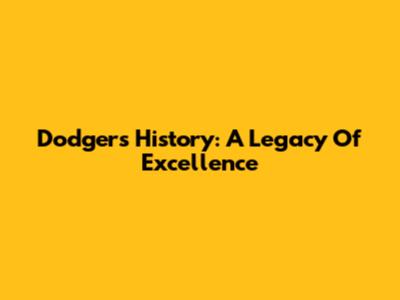 Dodgers History: A Legacy Of Excellence