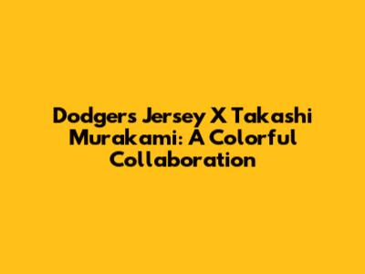 Dodgers Jersey X Takashi Murakami: A Colorful Collaboration