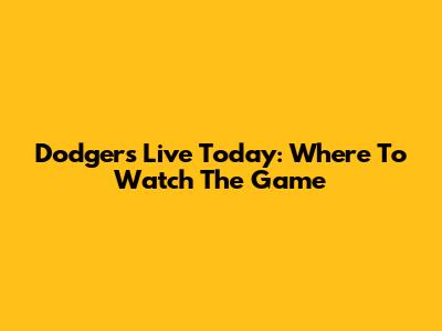 Dodgers Live Today: Where To Watch The Game
