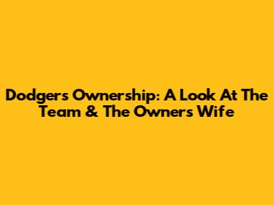Dodgers Ownership: A Look At The Team & The Owner's Wife