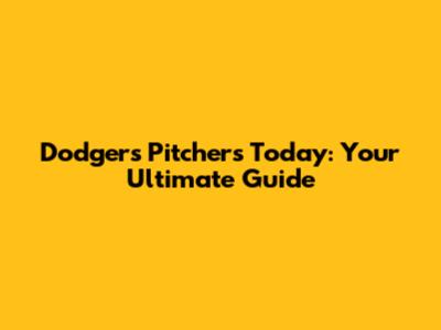 Dodgers Pitchers Today: Your Ultimate Guide