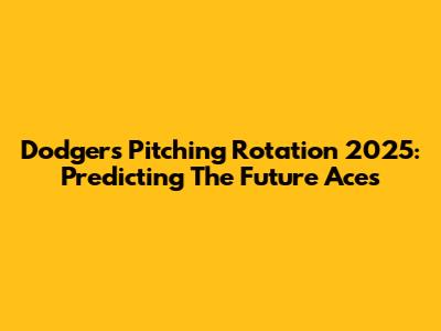 Dodgers Pitching Rotation 2025: Predicting The Future Aces