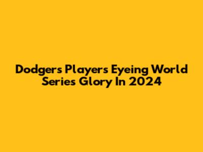 Dodgers Players Eyeing World Series Glory In 2024