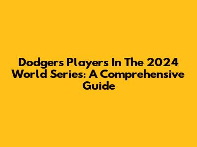 Dodgers Players In The 2024 World Series: A Comprehensive Guide