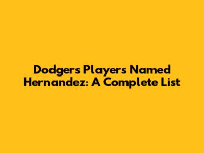 Dodgers Players Named Hernandez: A Complete List