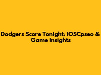 Dodgers Score Tonight: IOSCpseo & Game Insights