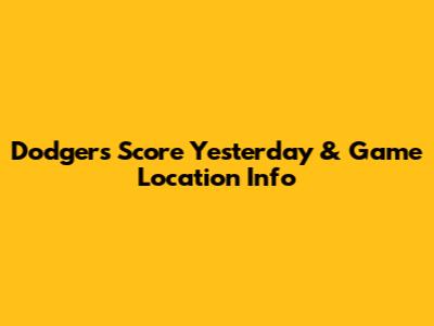 Dodgers Score Yesterday & Game Location Info