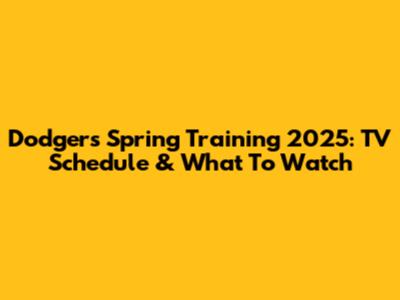 Dodgers Spring Training 2025: TV Schedule & What To Watch