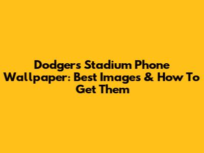 Dodgers Stadium Phone Wallpaper: Best Images & How To Get Them