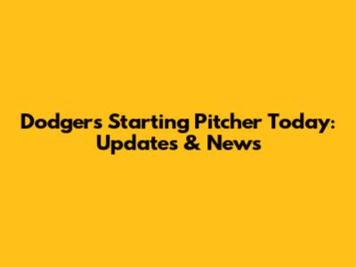 Dodgers Starting Pitcher Today: Updates & News