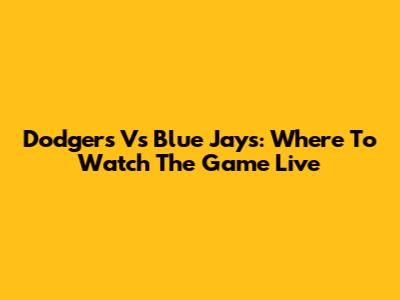 Dodgers Vs Blue Jays: Where To Watch The Game Live
