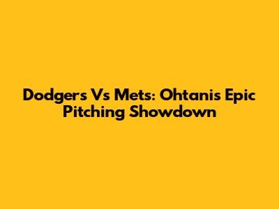Dodgers Vs Mets: Ohtani's Epic Pitching Showdown