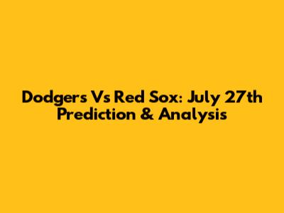 Dodgers Vs Red Sox: July 27th Prediction & Analysis