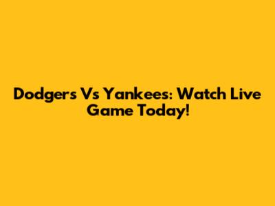 Dodgers Vs Yankees: Watch Live Game Today!