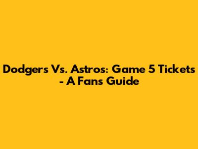 Dodgers Vs. Astros: Game 5 Tickets - A Fan's Guide