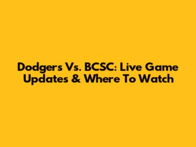 Dodgers Vs. BCSC: Live Game Updates & Where To Watch
