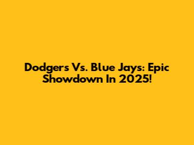 Dodgers Vs. Blue Jays: Epic Showdown In 2025!