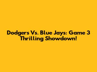 Dodgers Vs. Blue Jays: Game 3 Thrilling Showdown!