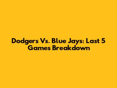 Dodgers Vs. Blue Jays: Last 5 Games Breakdown