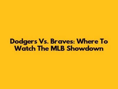 Dodgers Vs. Braves: Where To Watch The MLB Showdown
