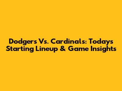 Dodgers Vs. Cardinals: Today's Starting Lineup & Game Insights