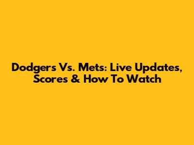 Dodgers Vs. Mets: Live Updates, Scores & How To Watch
