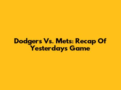 Dodgers Vs. Mets: Recap Of Yesterday's Game
