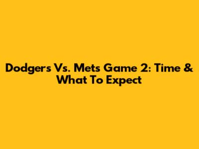 Dodgers Vs. Mets Game 2: Time & What To Expect