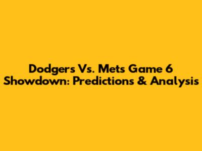 Dodgers Vs. Mets Game 6 Showdown: Predictions & Analysis