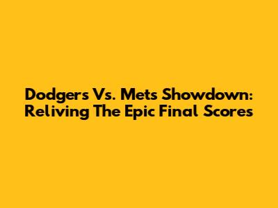 Dodgers Vs. Mets Showdown: Reliving The Epic Final Scores