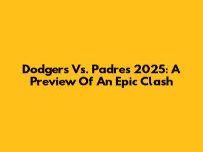Dodgers Vs. Padres 2025: A Preview Of An Epic Clash