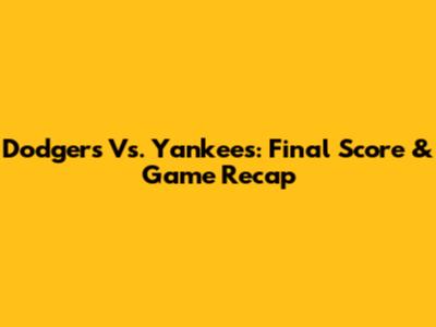Dodgers Vs. Yankees: Final Score & Game Recap