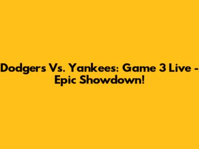 Dodgers Vs. Yankees: Game 3 Live - Epic Showdown!