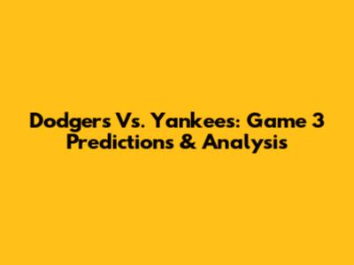 Dodgers Vs. Yankees: Game 3 Predictions & Analysis