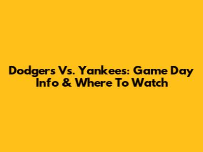 Dodgers Vs. Yankees: Game Day Info & Where To Watch