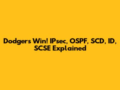 Dodgers Win! IPsec, OSPF, SCD, ID, SCSE Explained