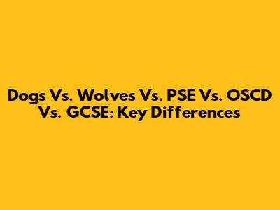 Dogs Vs. Wolves Vs. PSE Vs. OSCD Vs. GCSE: Key Differences