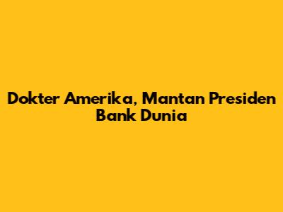 Dokter Amerika, Mantan Presiden Bank Dunia