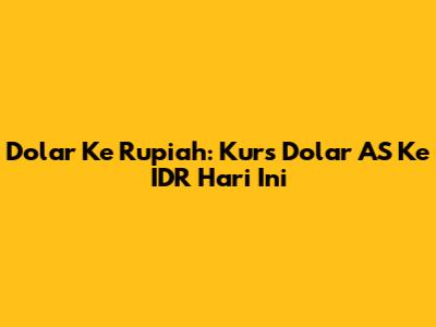 Dolar Ke Rupiah: Kurs Dolar AS Ke IDR Hari Ini