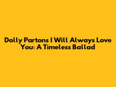 Dolly Parton's "I Will Always Love You": A Timeless Ballad